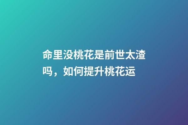 命里没桃花是前世太渣吗，如何提升桃花运