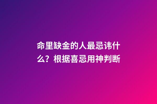 命里缺金的人最忌讳什么？根据喜忌用神判断