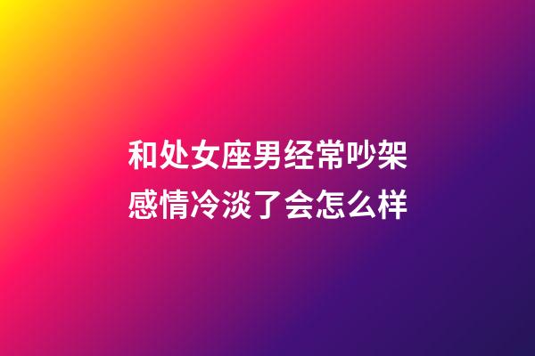 和处女座男经常吵架感情冷淡了会怎么样-第1张-星座运势-玄机派