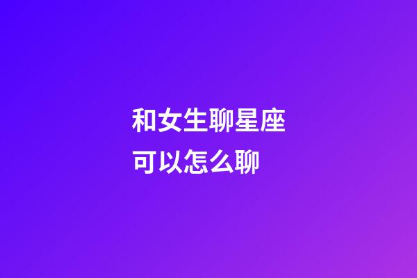 和女生聊星座可以怎么聊-第1张-星座运势-玄机派