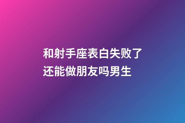 和射手座表白失败了还能做朋友吗男生-第1张-星座运势-玄机派