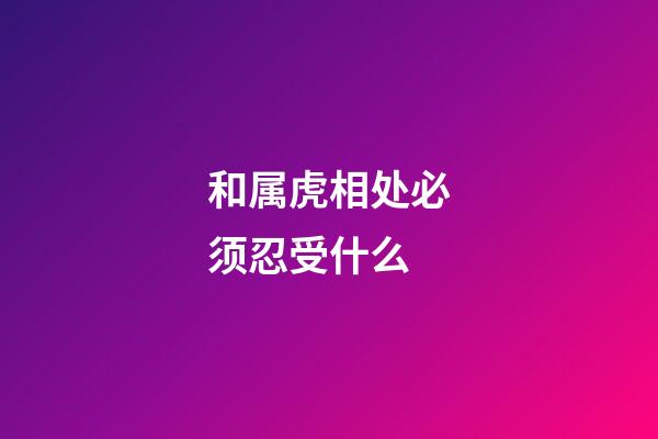 和属虎相处必须忍受什么