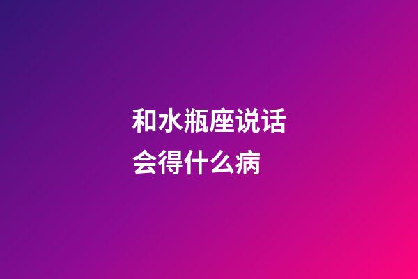 和水瓶座说话会得什么病-第1张-星座运势-玄机派