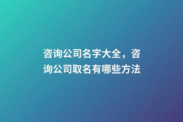 咨询公司名字大全，咨询公司取名有哪些方法-第1张-公司起名-玄机派