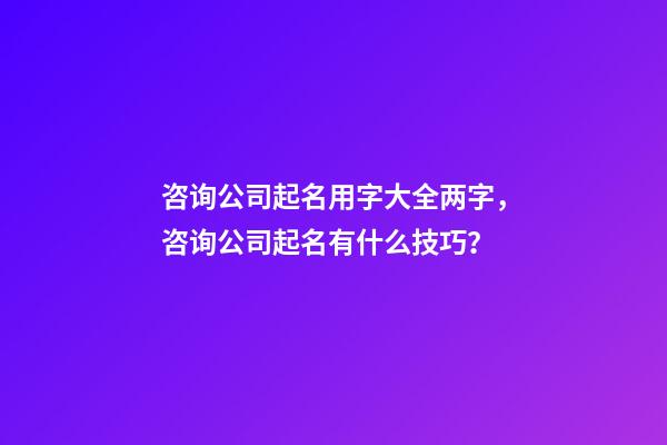 咨询公司起名用字大全两字，咨询公司起名有什么技巧？-第1张-公司起名-玄机派