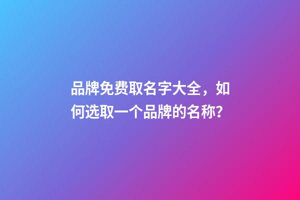 品牌免费取名字大全，如何选取一个品牌的名称？-第1张-商标起名-玄机派