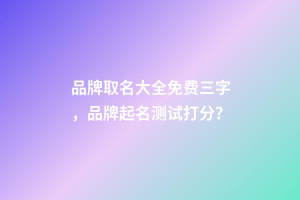 品牌取名大全免费三字，品牌起名测试打分？-第1张-商标起名-玄机派