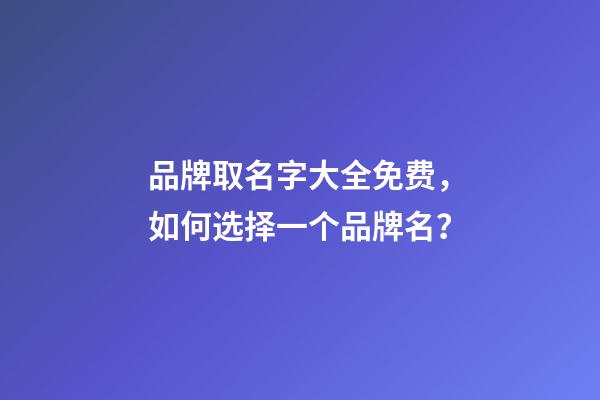 品牌取名字大全免费，如何选择一个品牌名？-第1张-商标起名-玄机派