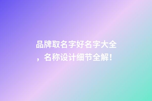 品牌取名字好名字大全，名称设计细节全解！