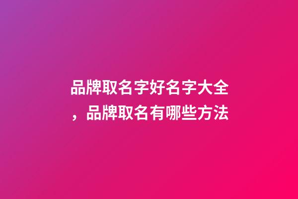 品牌取名字好名字大全，品牌取名有哪些方法-第1张-商标起名-玄机派