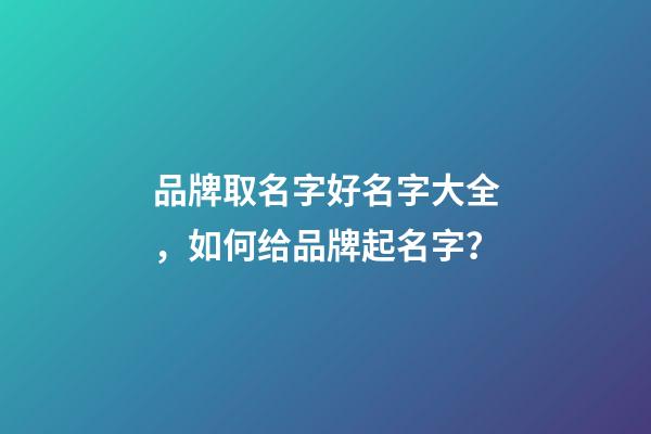 品牌取名字好名字大全，如何给品牌起名字？