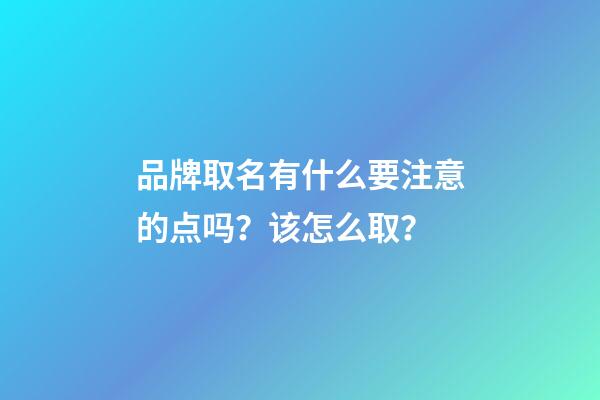 品牌取名有什么要注意的点吗？该怎么取？-第1张-商标起名-玄机派