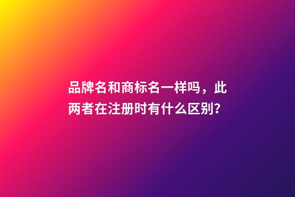 品牌名和商标名一样吗，此两者在注册时有什么区别？-第1张-商标起名-玄机派