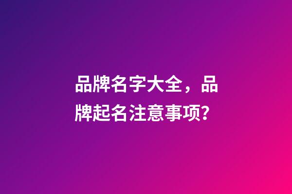 品牌名字大全，品牌起名注意事项？-第1张-商标起名-玄机派