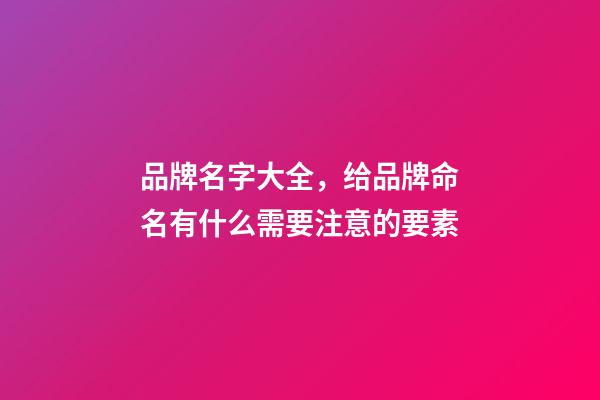 品牌名字大全，给品牌命名有什么需要注意的要素