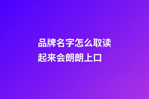 品牌名字怎么取读起来会朗朗上口-第1张-商标起名-玄机派