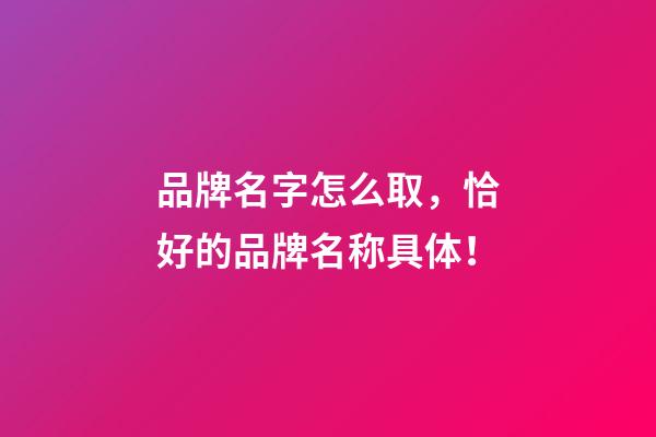 品牌名字怎么取，恰好的品牌名称具体！