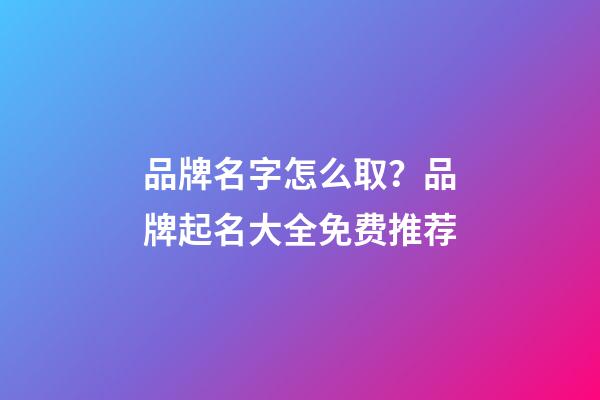 品牌名字怎么取？品牌起名大全免费推荐