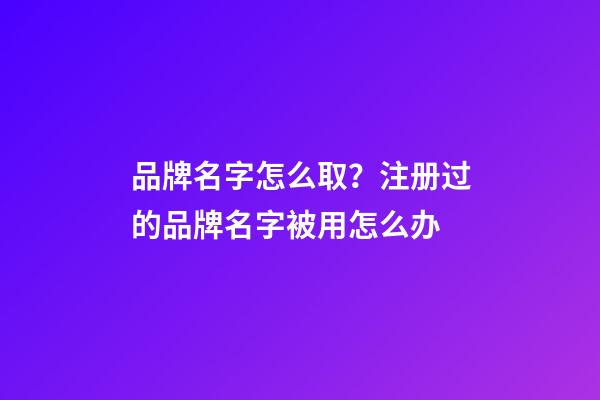 品牌名字怎么取？注册过的品牌名字被用怎么办-第1张-商标起名-玄机派