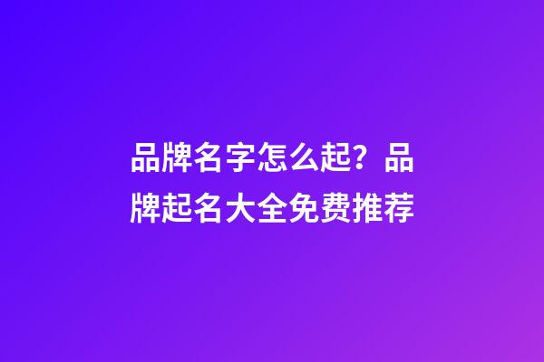 品牌名字怎么起？品牌起名大全免费推荐-第1张-商标起名-玄机派