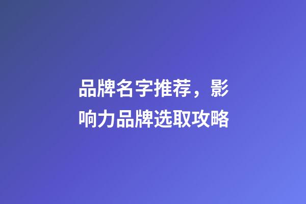 品牌名字推荐，影响力品牌选取攻略-第1张-商标起名-玄机派