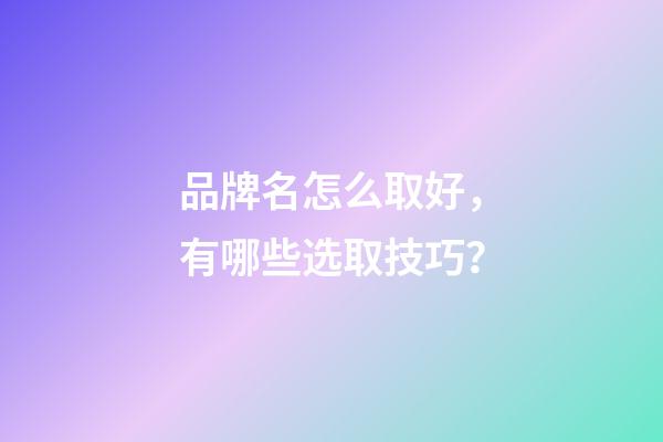 品牌名怎么取好，有哪些选取技巧？-第1张-商标起名-玄机派