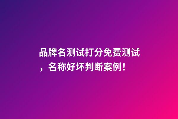 品牌名测试打分免费测试，名称好坏判断案例！-第1张-商标起名-玄机派