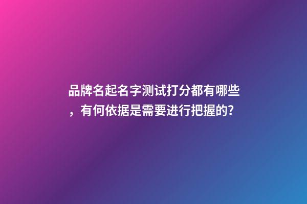 品牌名起名字测试打分都有哪些，有何依据是需要进行把握的？-第1张-商标起名-玄机派