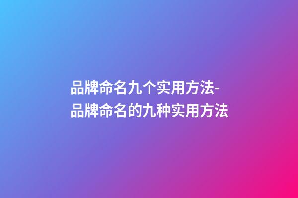 品牌命名九个实用方法-品牌命名的九种实用方法-第1张-商标起名-玄机派