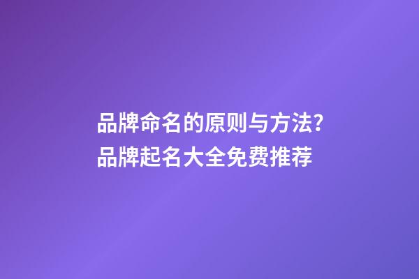 品牌命名的原则与方法？品牌起名大全免费推荐-第1张-商标起名-玄机派