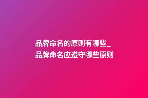 品牌命名的原则有哪些_品牌命名应遵守哪些原则-第1张-商标起名-玄机派