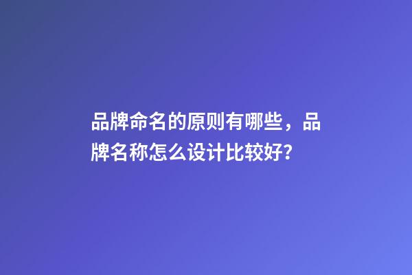 品牌命名的原则有哪些，品牌名称怎么设计比较好？