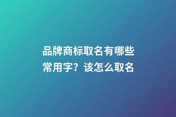 品牌商标取名有哪些常用字？该怎么取名-第1张-商标起名-玄机派