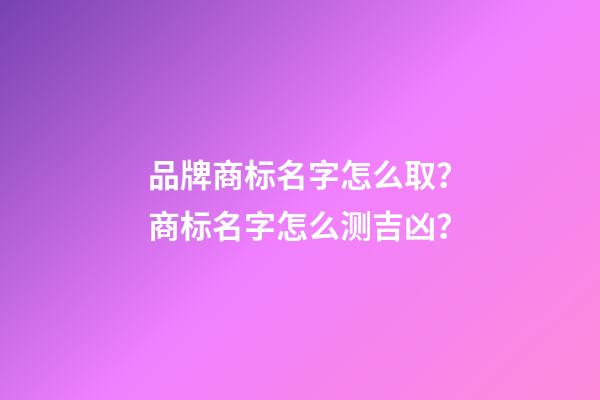 品牌商标名字怎么取？商标名字怎么测吉凶？-第1张-商标起名-玄机派