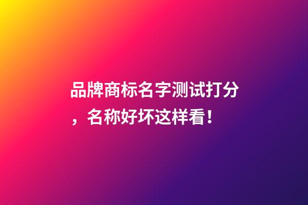 品牌商标名字测试打分，名称好坏这样看！-第1张-商标起名-玄机派