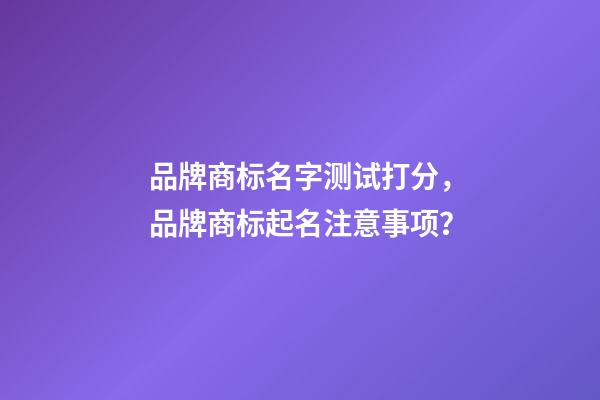 品牌商标名字测试打分，品牌商标起名注意事项？-第1张-商标起名-玄机派