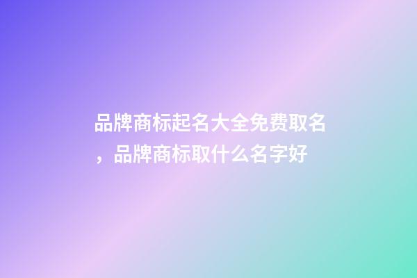 品牌商标起名大全免费取名，品牌商标取什么名字好-第1张-商标起名-玄机派