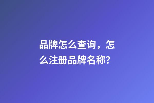 品牌怎么查询，怎么注册品牌名称？-第1张-商标起名-玄机派