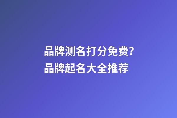 品牌测名打分免费？品牌起名大全推荐