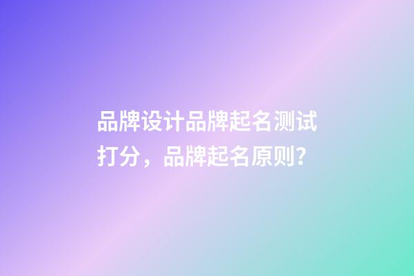 品牌设计品牌起名测试打分，品牌起名原则？-第1张-商标起名-玄机派