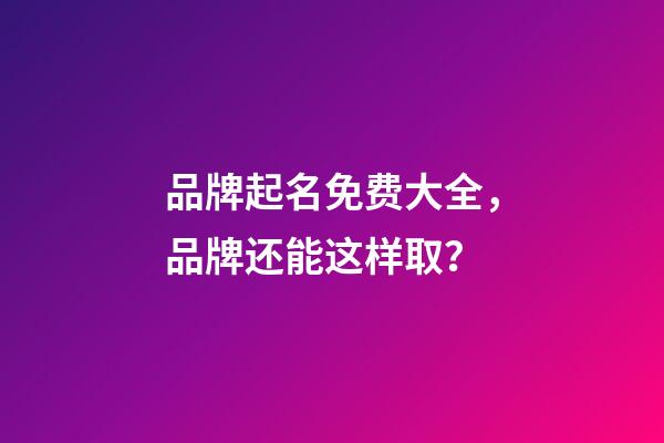 品牌起名免费大全，品牌还能这样取？