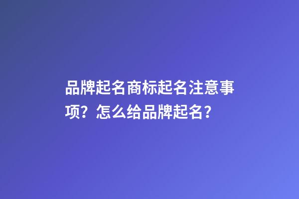 品牌起名商标起名注意事项？怎么给品牌起名？-第1张-商标起名-玄机派