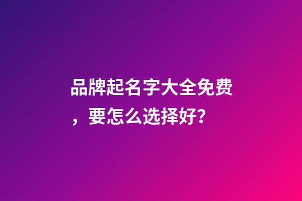 品牌起名字大全免费，要怎么选择好？-第1张-商标起名-玄机派