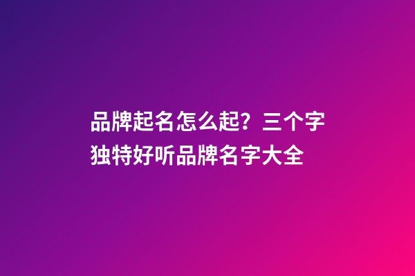 品牌起名怎么起？三个字独特好听品牌名字大全-第1张-商标起名-玄机派