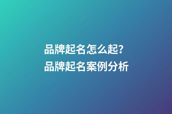 品牌起名怎么起？品牌起名案例分析-第1张-商标起名-玄机派