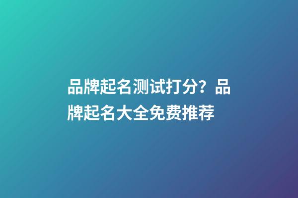 品牌起名测试打分？品牌起名大全免费推荐-第1张-商标起名-玄机派