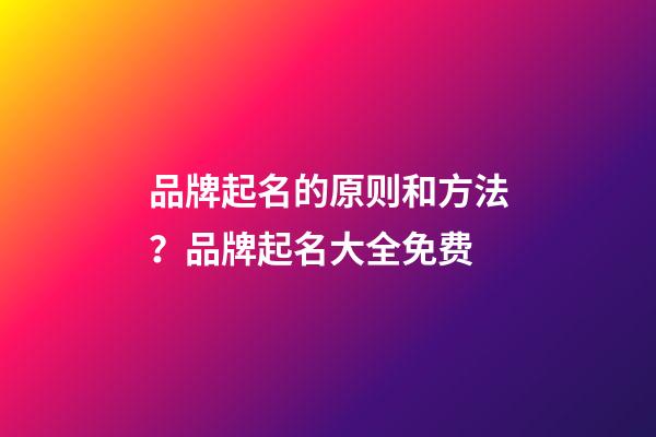 品牌起名的原则和方法？品牌起名大全免费