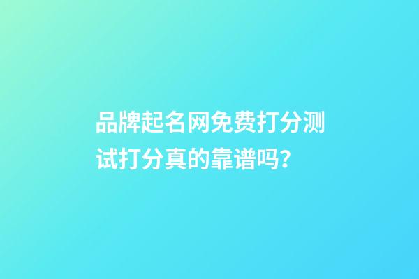 品牌起名网免费打分测试打分真的靠谱吗？-第1张-商标起名-玄机派