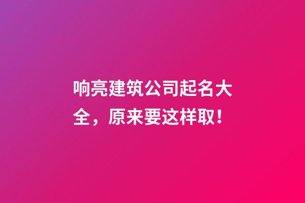 响亮建筑公司起名大全，原来要这样取！