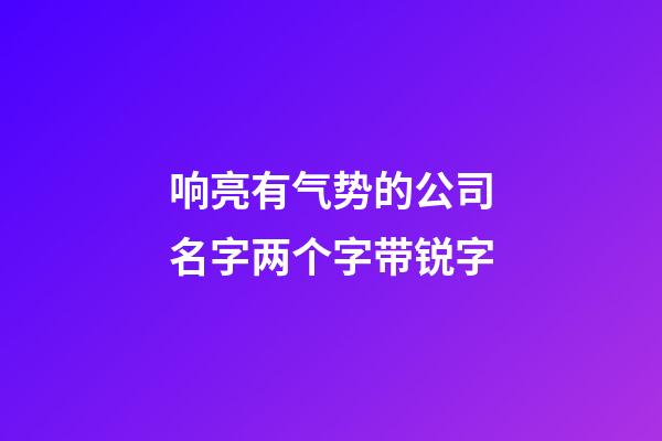 响亮有气势的公司名字两个字带锐字-第1张-公司起名-玄机派